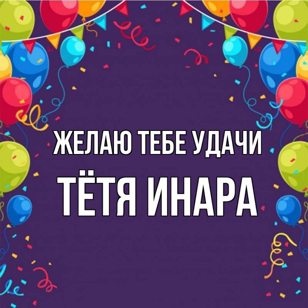 Открытка на каждый день с именем, Тётя-Инара Желаю тебе удачи шары Прикольная открытка с пожеланием онлайн скачать бесплатно 
