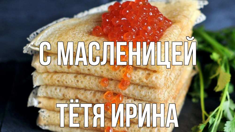 Открытка на каждый день с именем, Тётя-Ирина С масленицей блины Прикольная открытка с пожеланием онлайн скачать бесплатно 