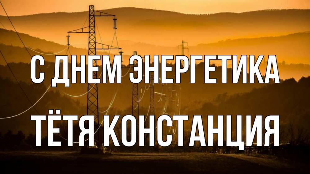 Открытка на каждый день с именем, Тётя-Констанция С днем энергетика ЛЭП провода горы закат Прикольная открытка с пожеланием онлайн скачать бесплатно 