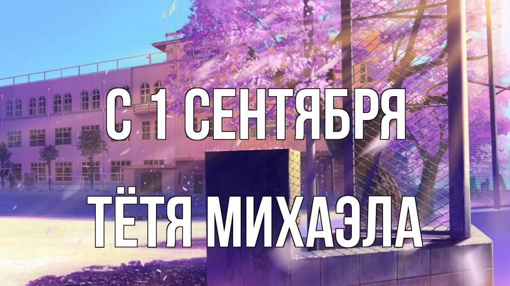 Открытка на каждый день с именем, Тётя-Михаэла С 1 сентября 1 сентября Прикольная открытка с пожеланием онлайн скачать бесплатно 