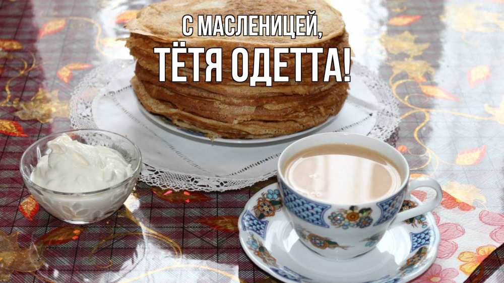 Открытка на каждый день с именем, Тётя-Одетта С масленицей блины Прикольная открытка с пожеланием онлайн скачать бесплатно 