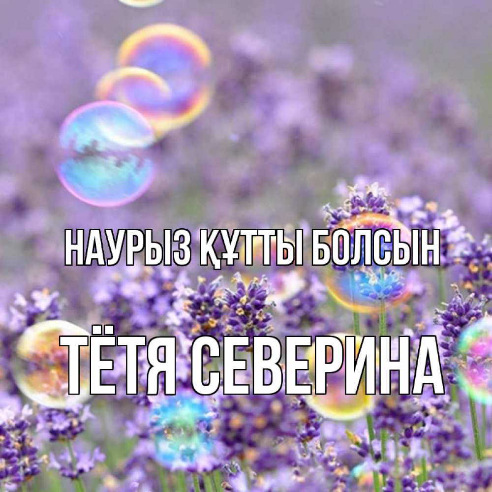 Открытка на каждый день с именем, Тётя-Северина Наурыз құтты болсын цветы Прикольная открытка с пожеланием онлайн скачать бесплатно 
