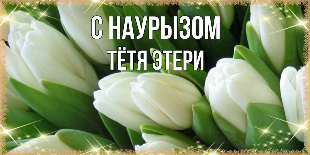 Открытка на каждый день с именем, Тётя-Этери С наурызом поздравляем с праздник весны наурыз Прикольная открытка с пожеланием онлайн скачать бесплатно 
