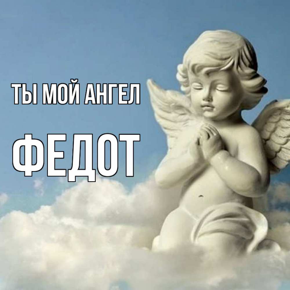 Открытка на каждый день с именем, Федот Ты мой ангел скульптура ангела на небе Прикольная открытка с пожеланием онлайн скачать бесплатно 