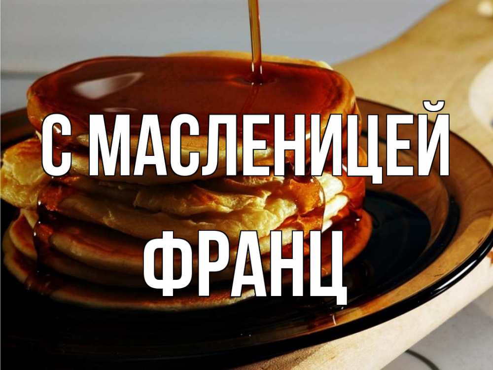 Открытка на каждый день с именем, Франц С масленицей блины Прикольная открытка с пожеланием онлайн скачать бесплатно 