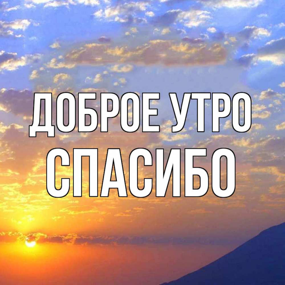 самые спасибо доброе утро картинки удачного эти