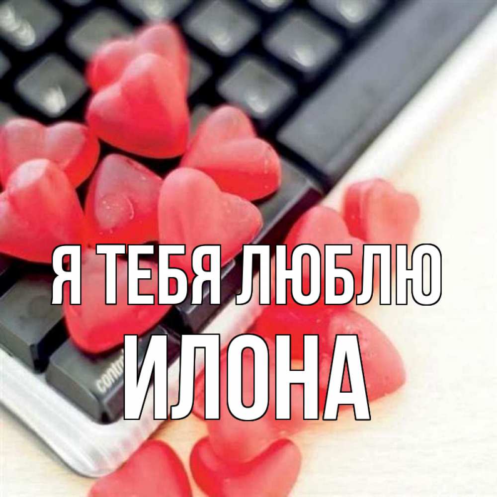 Открытка на каждый день с именем, Илона Я тебя люблю конфеты в виде сердец Прикольная открытка с пожеланием онлайн скачать бесплатно 