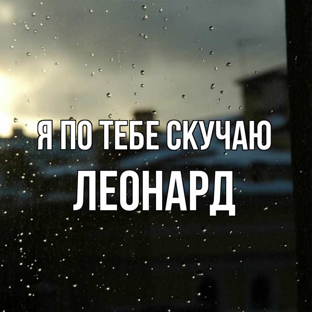 Открытка на каждый день с именем, Леонард Я по тебе скучаю капли на стекле Прикольная открытка с пожеланием онлайн скачать бесплатно 