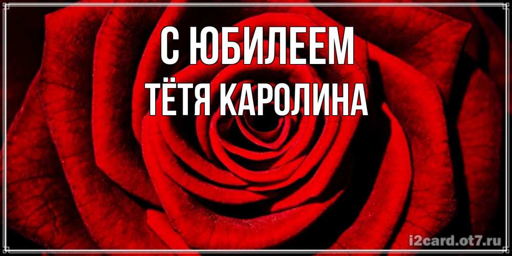 Открытка на каждый день с именем, Тётя-Каролина С юбилеем алая роза Прикольная открытка с пожеланием онлайн скачать бесплатно 