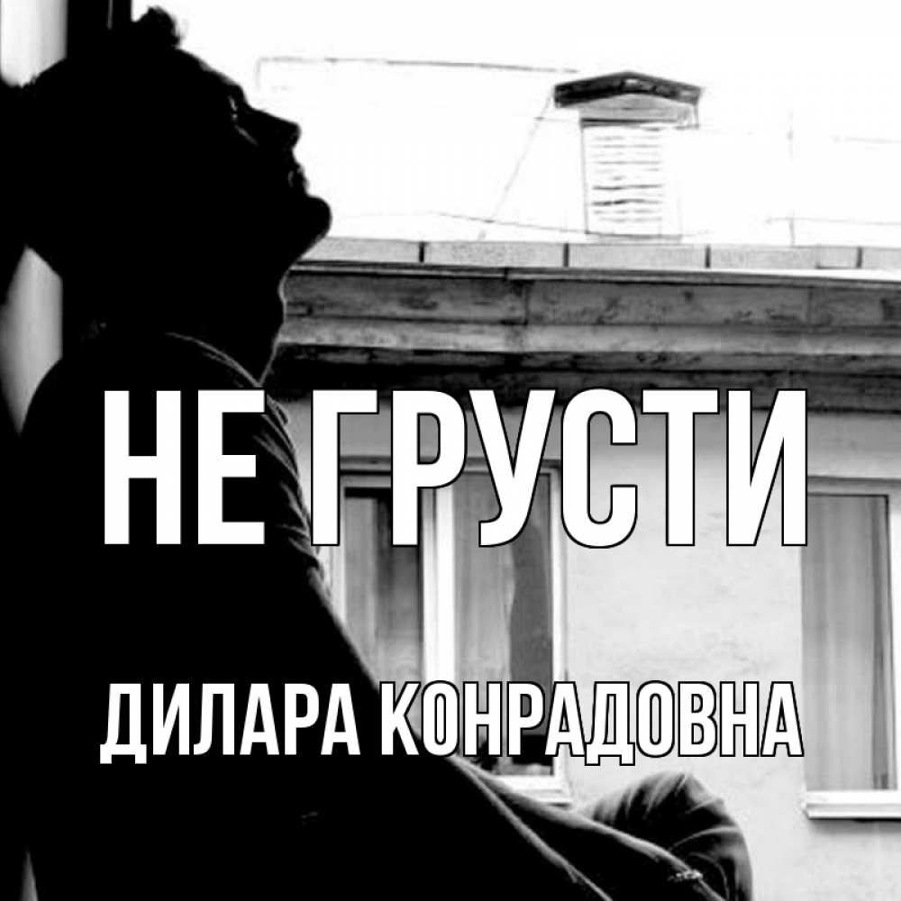Открытка с именем, Дилара Конрадовна, Не грусти