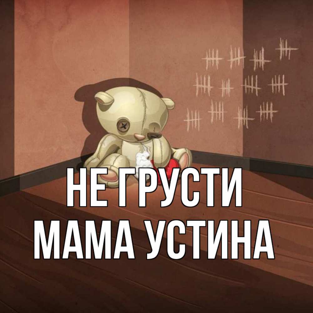 Открытка на каждый день с именем, Мама-Устина Не грусти мишку бросила хозяйка Прикольная открытка с пожеланием онлайн скачать бесплатно 