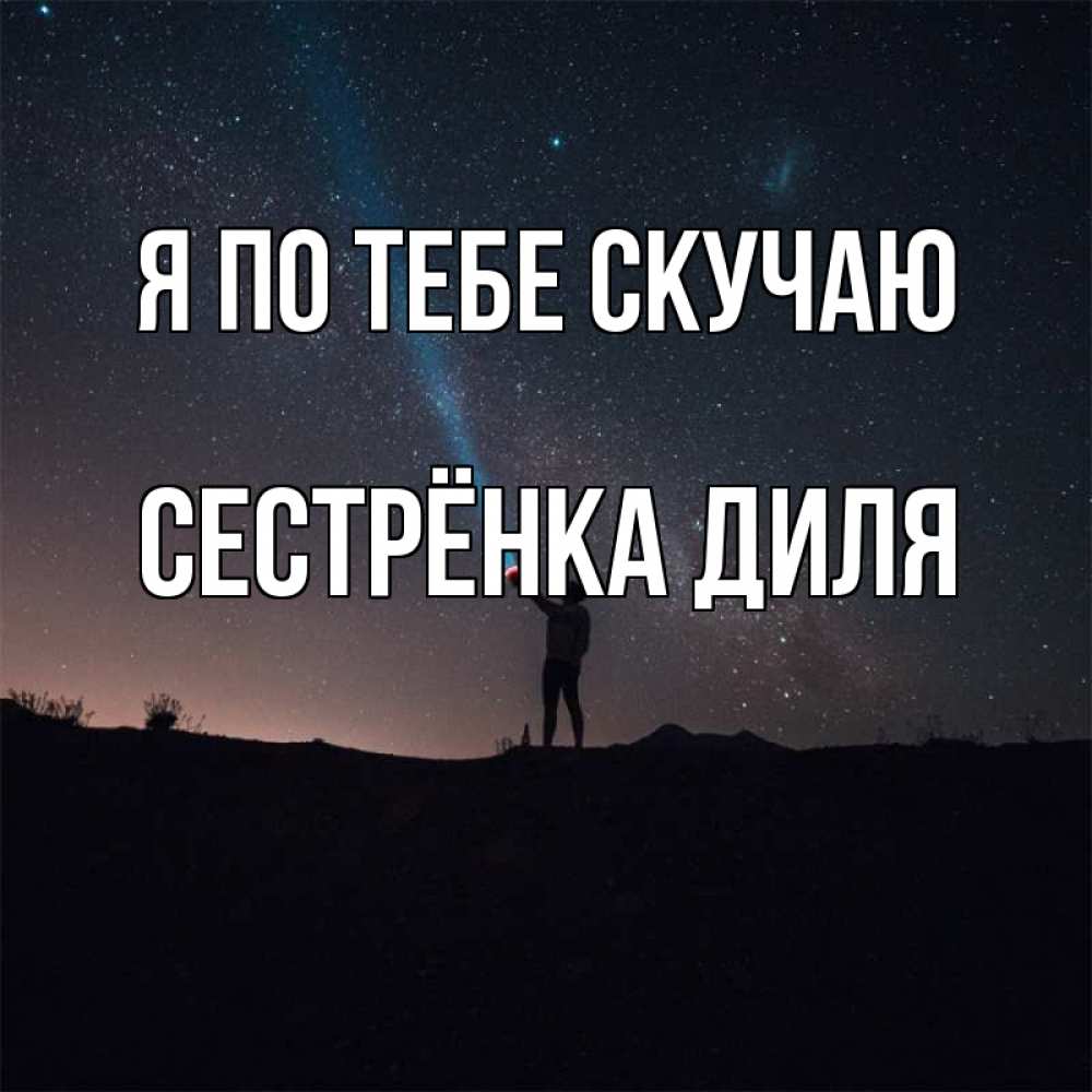 Открытка на каждый день с именем, Сестрёнка-Диля Я по тебе скучаю звезды и луч света Прикольная открытка с пожеланием онлайн скачать бесплатно 