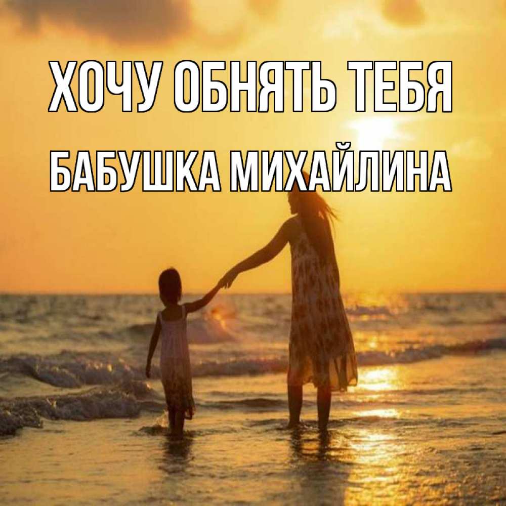 Открытка на каждый день с именем, Бабушка-Михайлина Хочу обнять тебя мама и дочка Прикольная открытка с пожеланием онлайн скачать бесплатно 