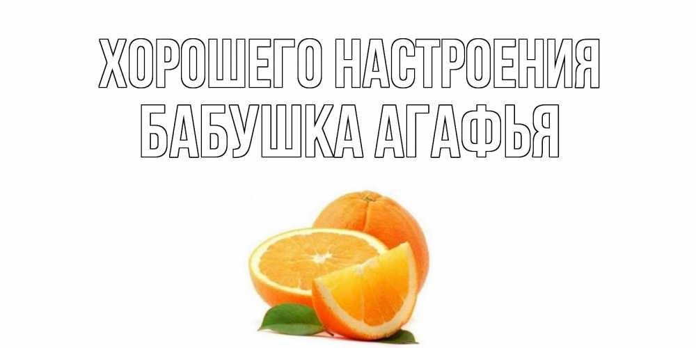 Открытка на каждый день с именем, Бабушка-Агафья Хорошего настроения мандарин Прикольная открытка с пожеланием онлайн скачать бесплатно 