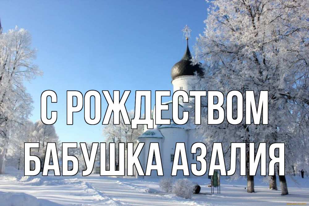 Открытка на каждый день с именем, Бабушка-Азалия С рождеством Рождество, церковь, храм, зимний лес Прикольная открытка с пожеланием онлайн скачать бесплатно 