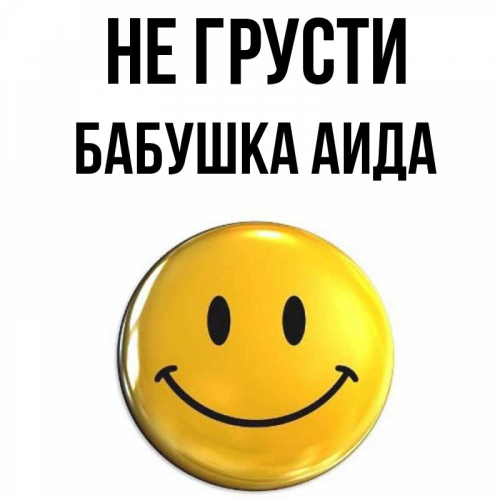 Открытка на каждый день с именем, Бабушка-Аида Не грусти желаем всем позитива Прикольная открытка с пожеланием онлайн скачать бесплатно 