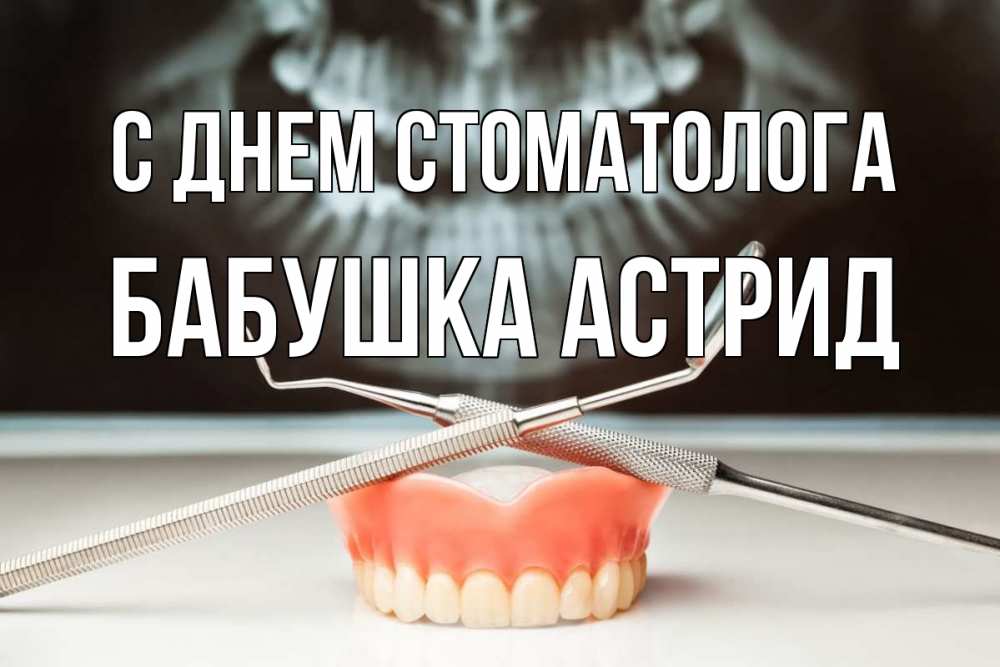 Открытка на каждый день с именем, Бабушка-Астрид С днем стоматолога с днем стоматолога Прикольная открытка с пожеланием онлайн скачать бесплатно 