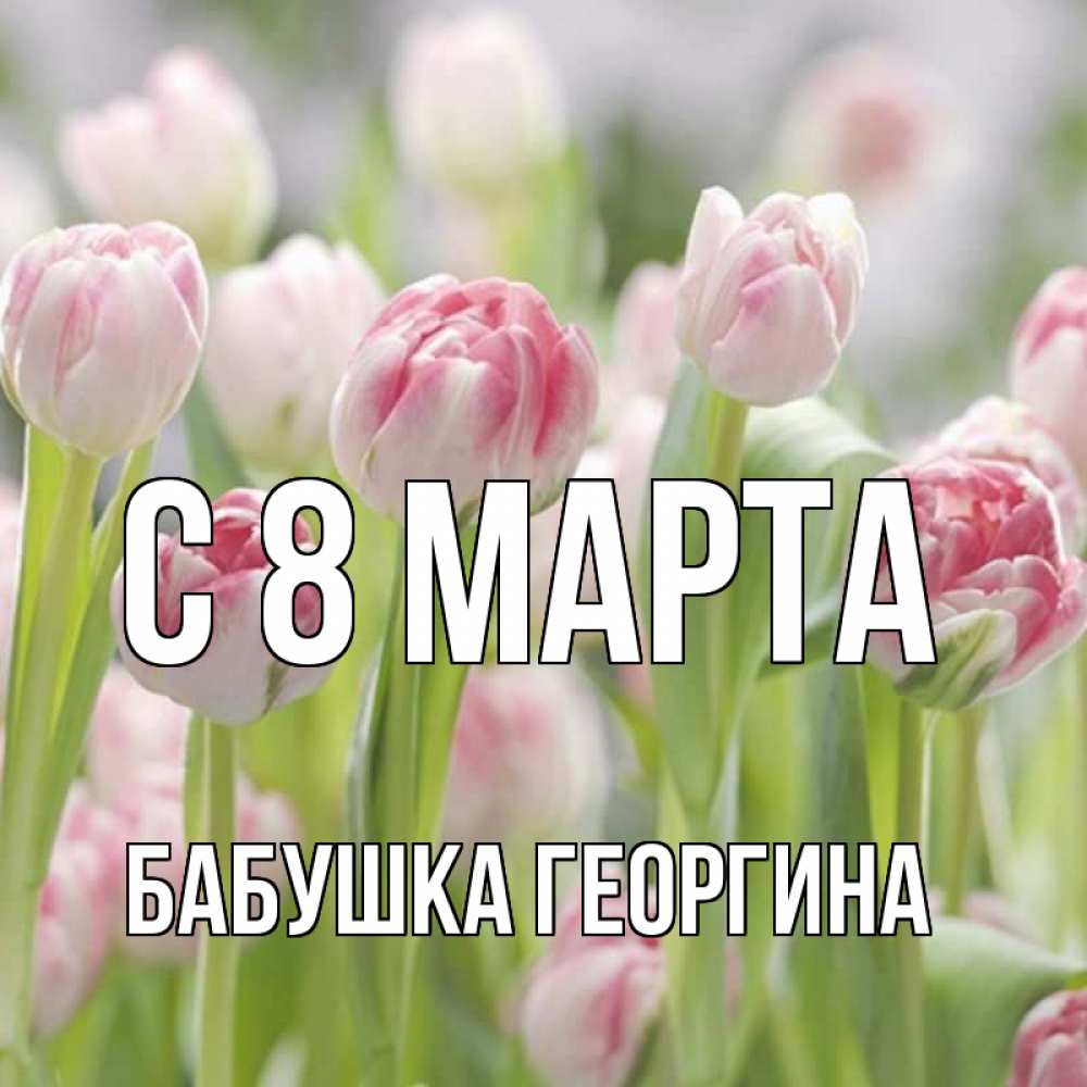 Открытка на каждый день с именем, Бабушка-Георгина С 8 марта цветы Прикольная открытка с пожеланием онлайн скачать бесплатно 