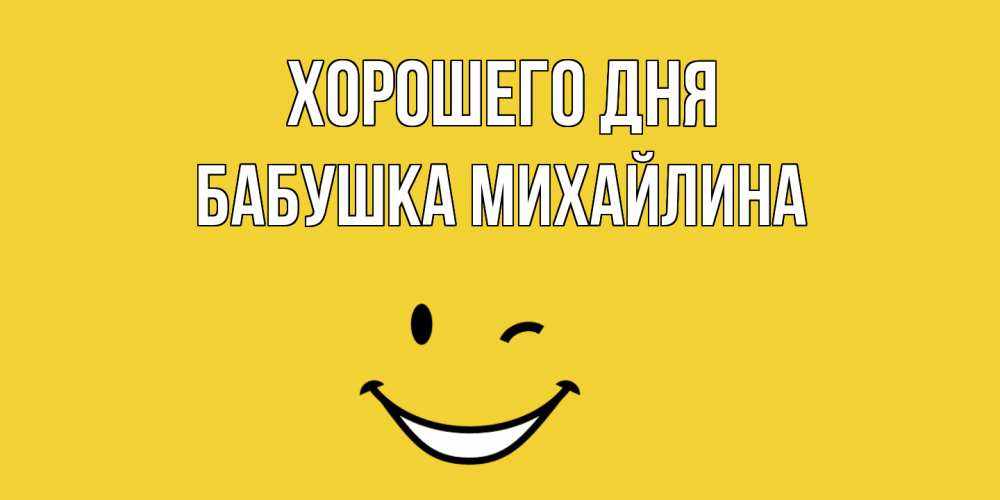 Открытка на каждый день с именем, Бабушка-Михайлина Хорошего дня позитивного дня Прикольная открытка с пожеланием онлайн скачать бесплатно 