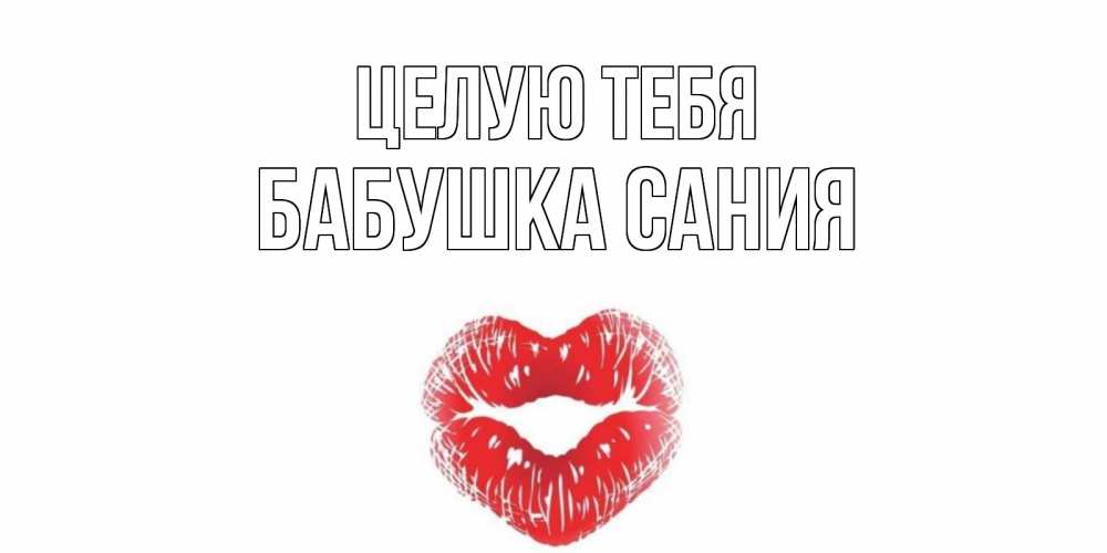 Открытка на каждый день с именем, Бабушка-Сания Целую тебя поцелуй Прикольная открытка с пожеланием онлайн скачать бесплатно 