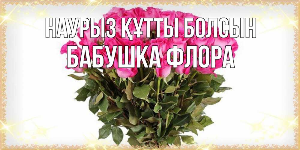 Открытка на каждый день с именем, Бабушка-Флора Наурыз құтты болсын красивые открытки в оригинальной обработке на международный женский день Прикольная открытка с пожеланием онлайн скачать бесплатно 