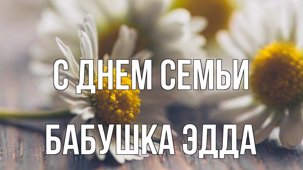 Открытка на каждый день с именем, Бабушка-Эдда С днем семьи с днем семьи Прикольная открытка с пожеланием онлайн скачать бесплатно 