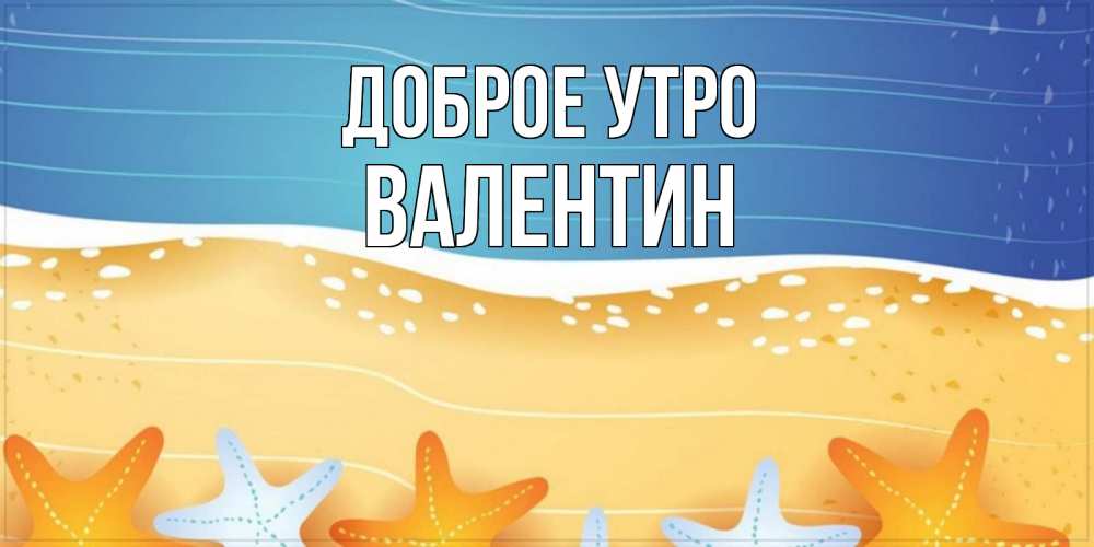 Открытка на каждый день с именем, Валентин Доброе утро красивая морская тема Прикольная открытка с пожеланием онлайн скачать бесплатно 