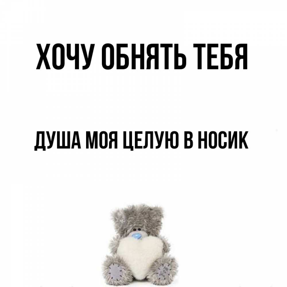 Открытка на каждый день с именем, Душа-моя-целУю-в-носик Хочу обнять тебя медвежонок с сердечком белого цвета Прикольная открытка с пожеланием онлайн скачать бесплатно 