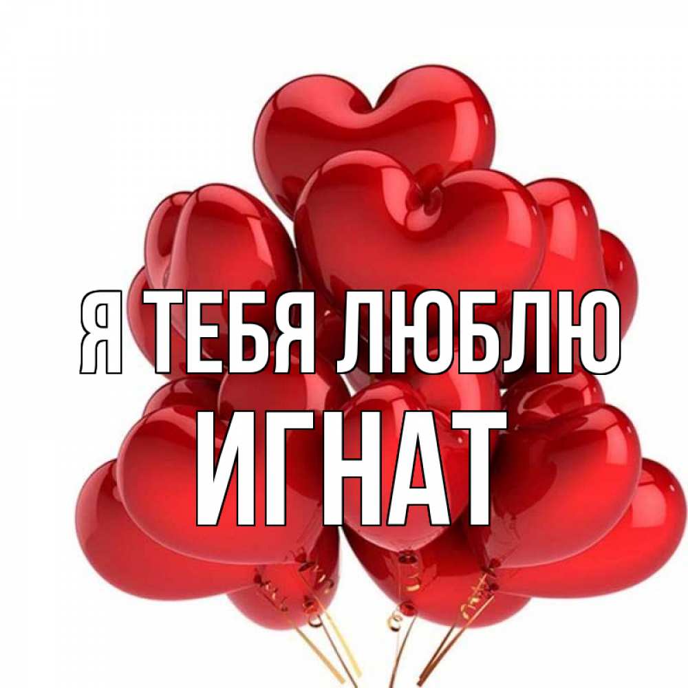 Открытка на каждый день с именем, Игнат Я тебя люблю бордовые шары Прикольная открытка с пожеланием онлайн скачать бесплатно 