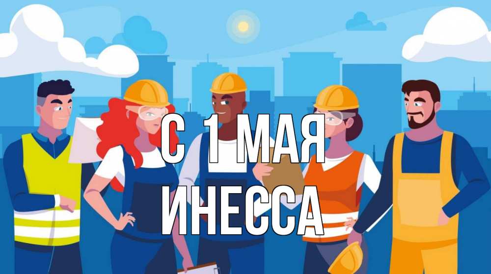 Открытка на каждый день с именем, Инесса С 1 мая С 1 мая Прикольная открытка с пожеланием онлайн скачать бесплатно 