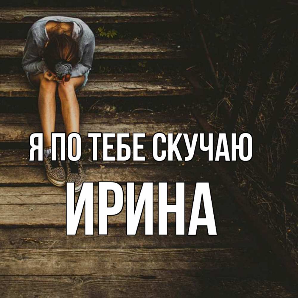 Открытка на каждый день с именем, Ирина Я по тебе скучаю грущу Прикольная открытка с пожеланием онлайн скачать бесплатно 