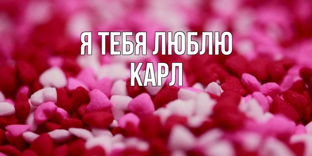 Открытка на каждый день с именем, Карл Я тебя люблю красивая открытка с признанием в любви Прикольная открытка с пожеланием онлайн скачать бесплатно 
