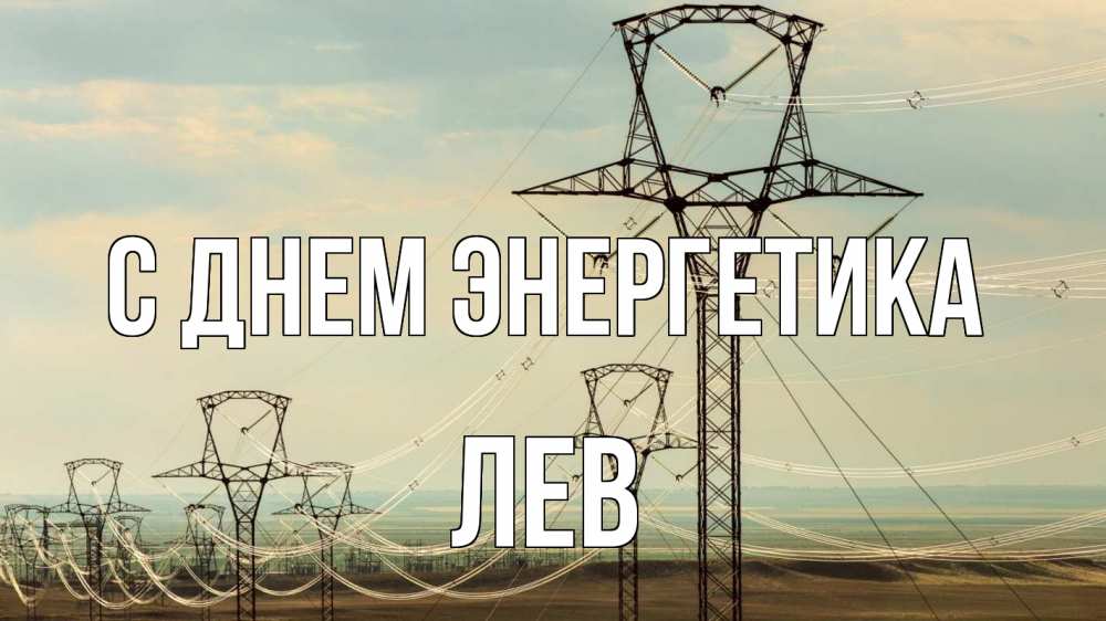 Открытка на каждый день с именем, Лев С днем энергетика провода небо Прикольная открытка с пожеланием онлайн скачать бесплатно 