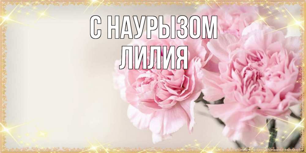 Открытка на каждый день с именем, Лилия С наурызом открытка с розовыми цветами в рамочке с подписью праздник весны наурыз Прикольная открытка с пожеланием онлайн скачать бесплатно 