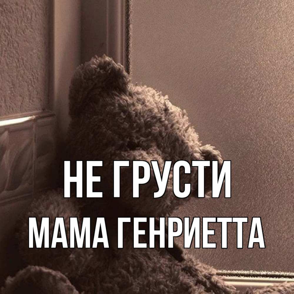 Открытка на каждый день с именем, Мама-Генриетта Не грусти стекол рефленое Прикольная открытка с пожеланием онлайн скачать бесплатно 
