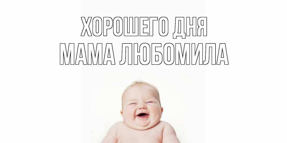 Открытка на каждый день с именем, Мама-Любомила Хорошего дня открытка для поднятия настроения Прикольная открытка с пожеланием онлайн скачать бесплатно 