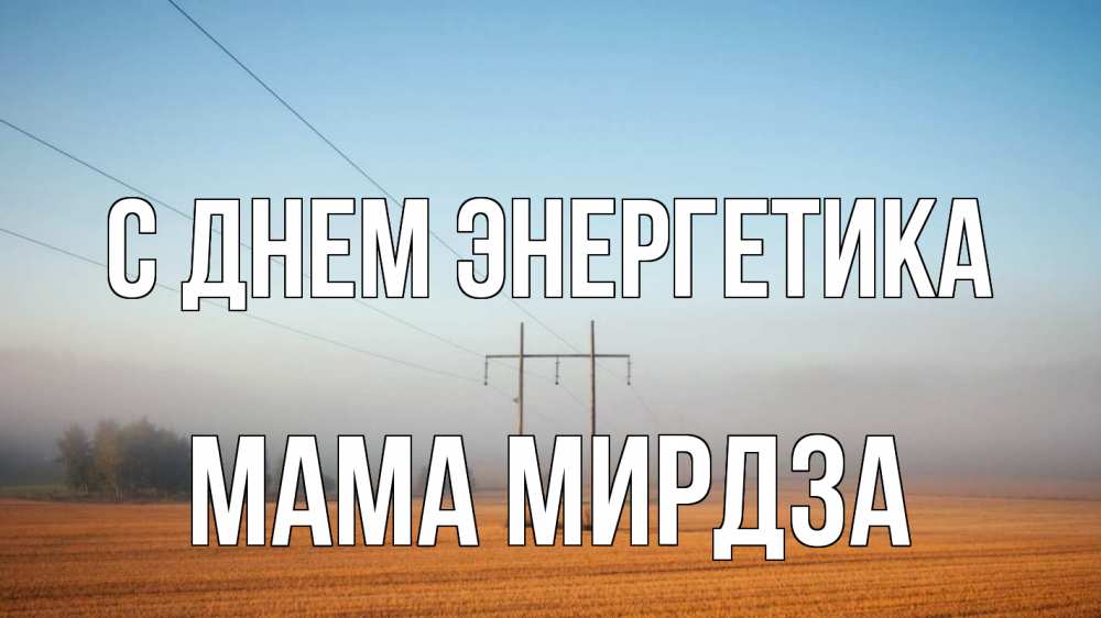 Открытка на каждый день с именем, Мама-Мирдза С днем энергетика ЛЭП столбы Прикольная открытка с пожеланием онлайн скачать бесплатно 