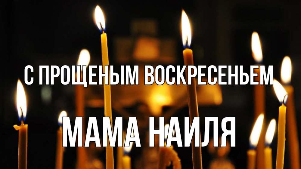 Открытка на каждый день с именем, Мама-Наиля С прощеным воскресеньем свечи Прикольная открытка с пожеланием онлайн скачать бесплатно 