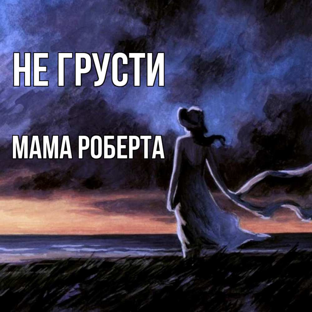 Открытка на каждый день с именем, Мама-Роберта Не грусти картина Прикольная открытка с пожеланием онлайн скачать бесплатно 