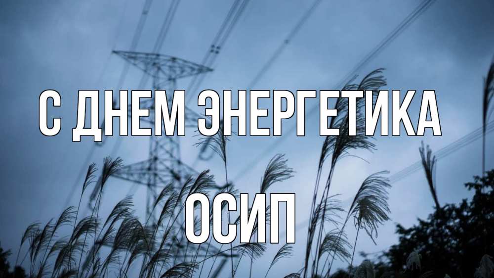 Открытка на каждый день с именем, Осип С днем энергетика ЛЭП электричество Прикольная открытка с пожеланием онлайн скачать бесплатно 