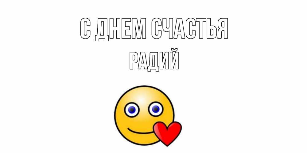 Открытка на каждый день с именем, Радий С днем счастья смайл,сердце Прикольная открытка с пожеланием онлайн скачать бесплатно 
