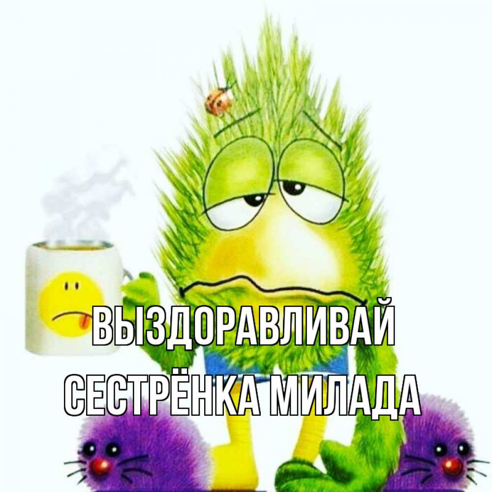 Открытка на каждый день с именем, Сестрёнка-Милада Выздоравливай я болею Прикольная открытка с пожеланием онлайн скачать бесплатно 