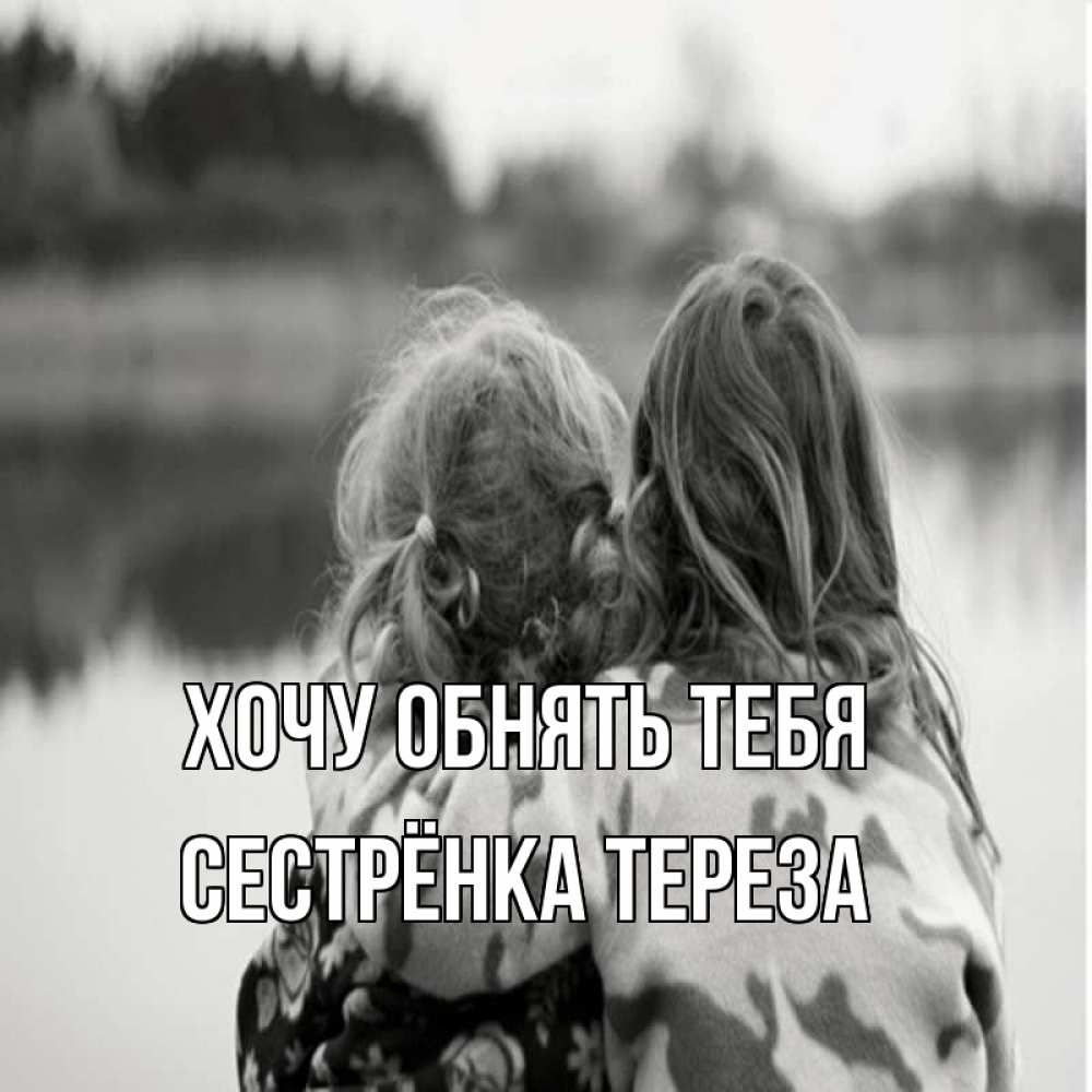 Открытка на каждый день с именем, Сестрёнка-Тереза Хочу обнять тебя в дали все в тумане Прикольная открытка с пожеланием онлайн скачать бесплатно 