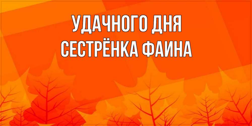 Открытка на каждый день с именем, Сестрёнка-Фаина Удачного дня осеннее настроение Прикольная открытка с пожеланием онлайн скачать бесплатно 