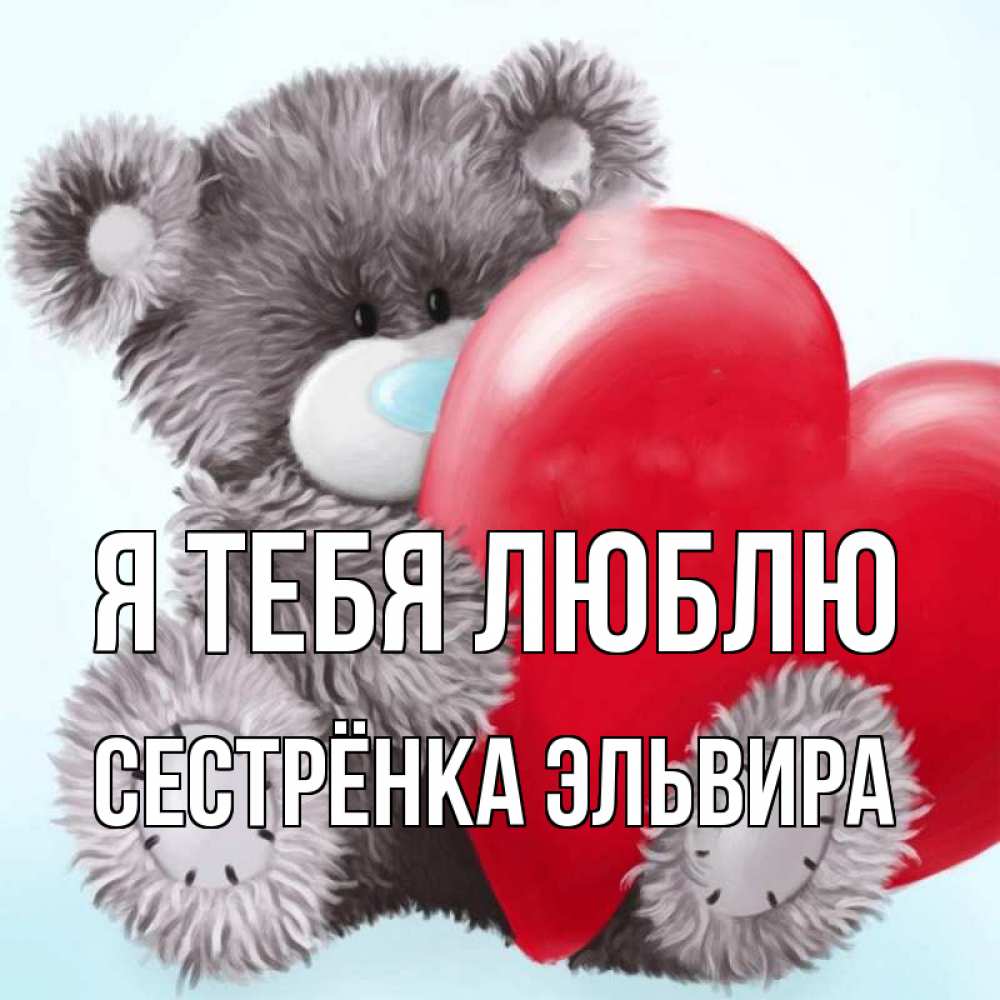 Открытка на каждый день с именем, Сестрёнка-Эльвира Я тебя люблю медвежуся Прикольная открытка с пожеланием онлайн скачать бесплатно 