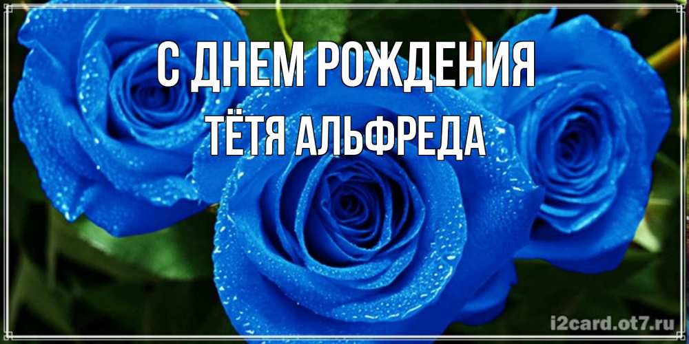 Открытка на каждый день с именем, Тётя-Альфреда С днем рождения розы с синим цветом Прикольная открытка с пожеланием онлайн скачать бесплатно 