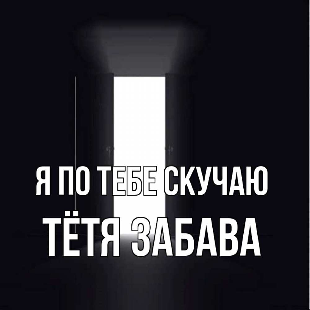 Открытка на каждый день с именем, Тётя-Забава Я по тебе скучаю дверь и свет Прикольная открытка с пожеланием онлайн скачать бесплатно 