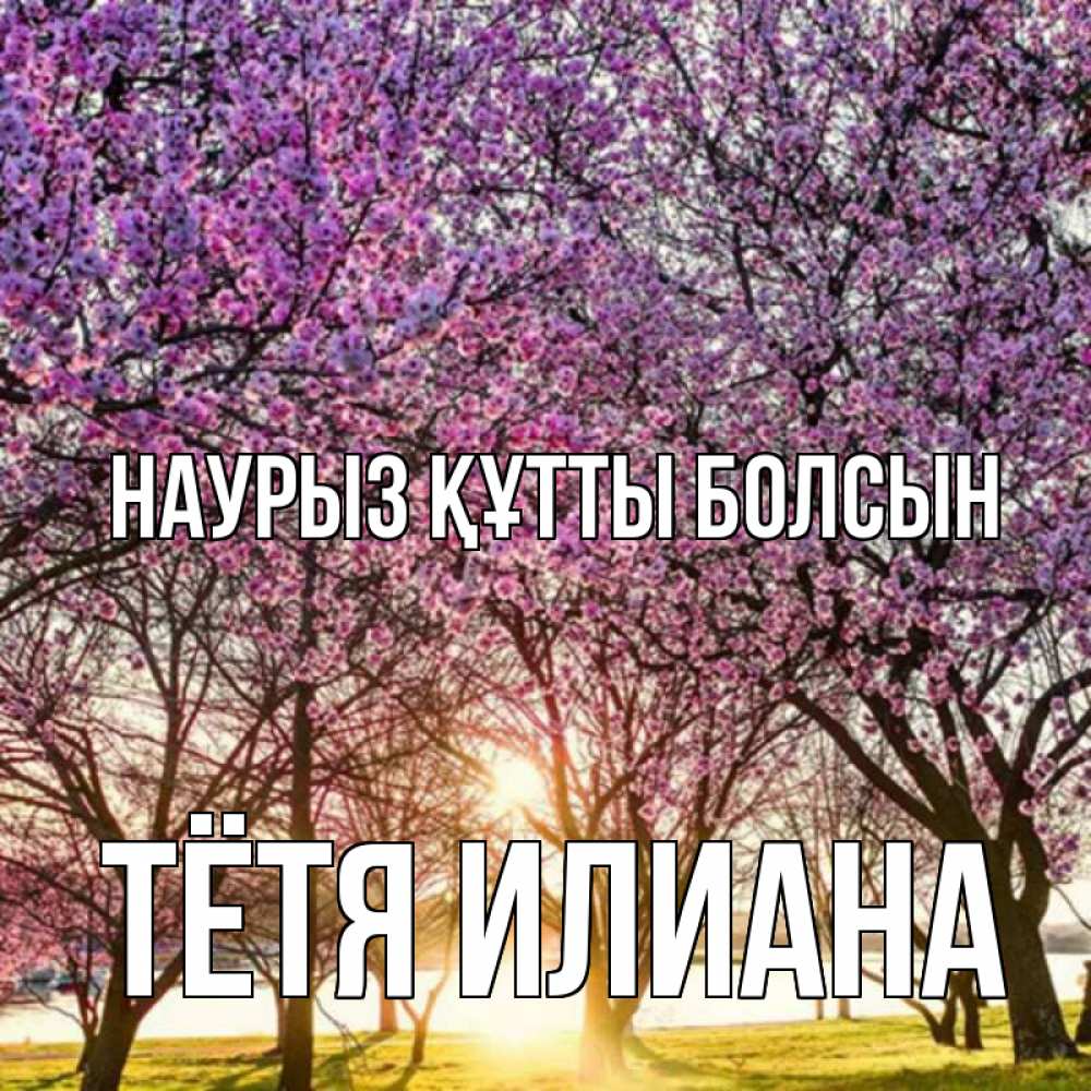 Открытка на каждый день с именем, Тётя-Илиана Наурыз құтты болсын наурыз Прикольная открытка с пожеланием онлайн скачать бесплатно 