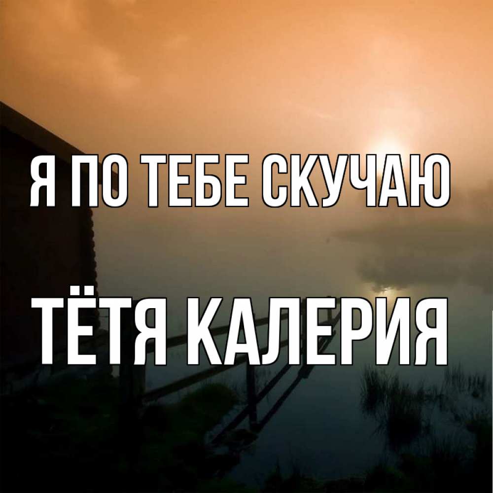 Открытка на каждый день с именем, Тётя-Калерия Я по тебе скучаю приходи ко мне на чай Прикольная открытка с пожеланием онлайн скачать бесплатно 