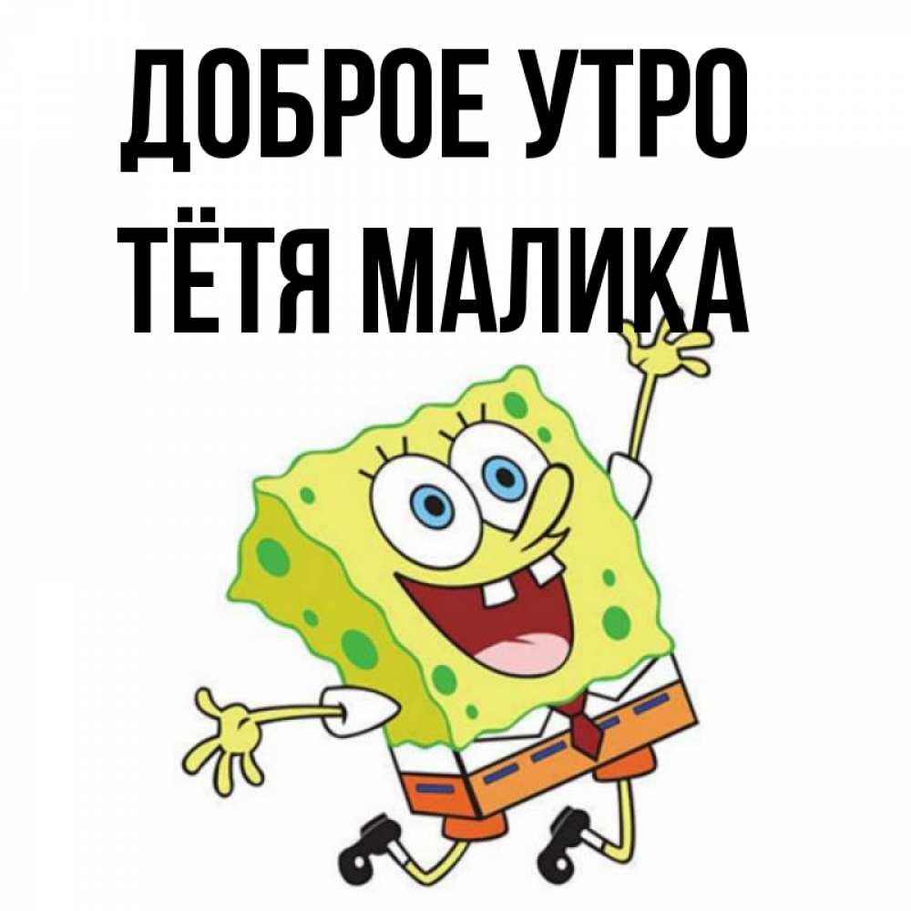 Открытка на каждый день с именем, Тётя-Малика Доброе утро улыбающийся спанч Боб Прикольная открытка с пожеланием онлайн скачать бесплатно 